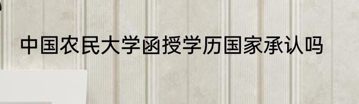 中国农民大学函授学历国家承认吗