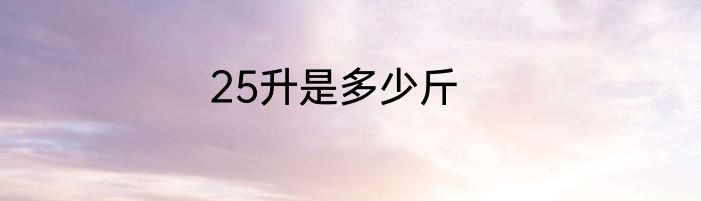 25升是多少斤