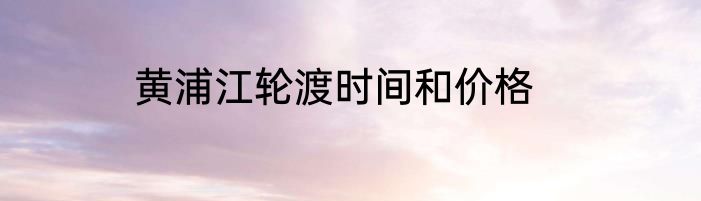 黄浦江轮渡时间和价格