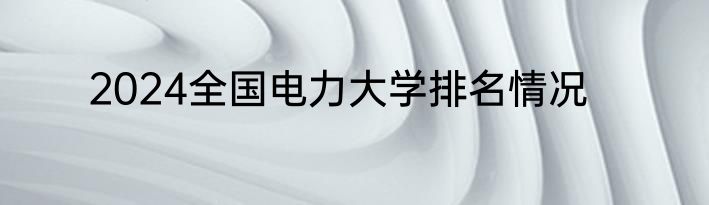 2024全国电力大学排名情况