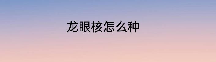 龙眼核怎么种