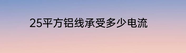 25平方铝线承受多少电流