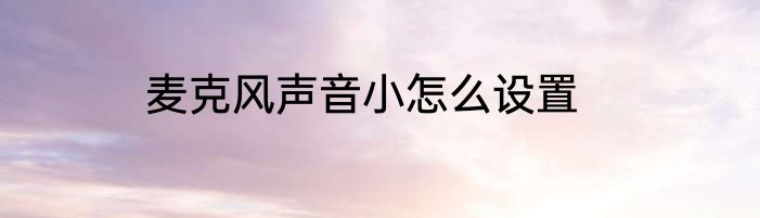 麦克风声音小怎么设置