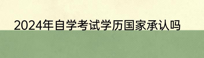 2024年自学考试学历国家承认吗