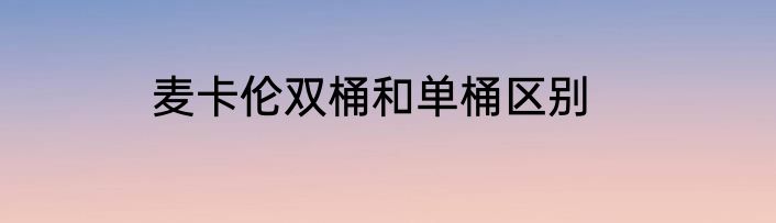 麦卡伦双桶和单桶区别