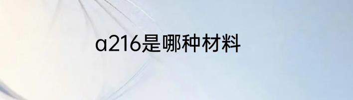 a216是哪种材料