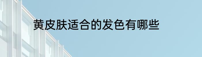 黄皮肤适合的发色有哪些