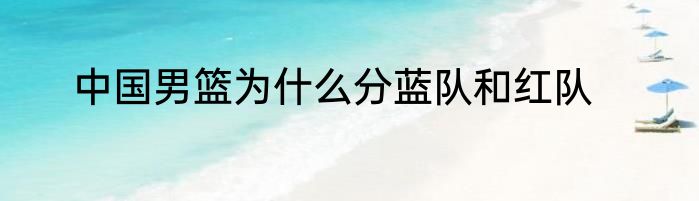 中国男篮为什么分蓝队和红队