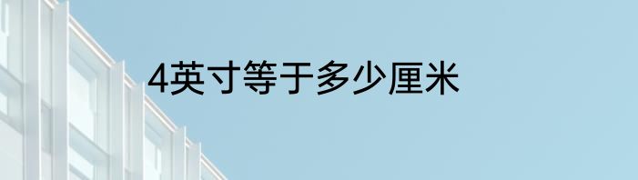 4英寸等于多少厘米