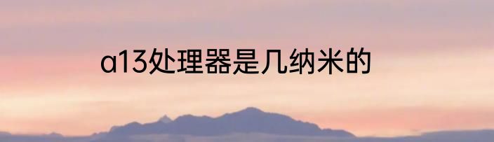 a13处理器是几纳米的