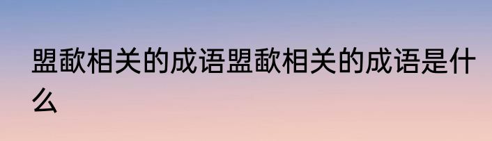 盟歃相关的成语盟歃相关的成语是什么