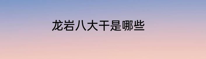 龙岩八大干是哪些