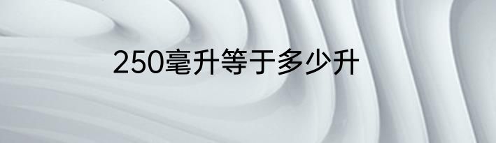 250毫升等于多少升