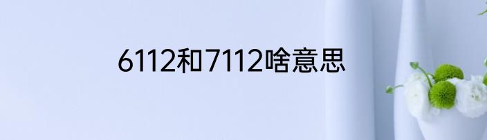 6112和7112啥意思