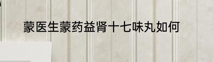 蒙医生蒙药益肾十七味丸如何