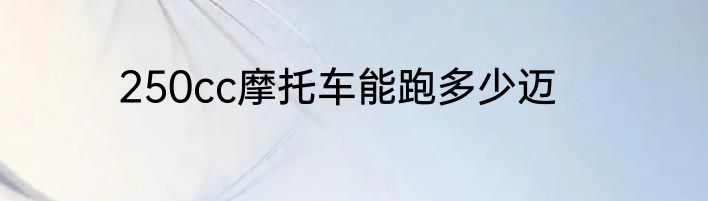 250cc摩托车能跑多少迈
