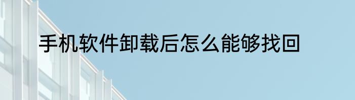 手机软件卸载后怎么能够找回