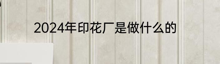 2024年印花厂是做什么的