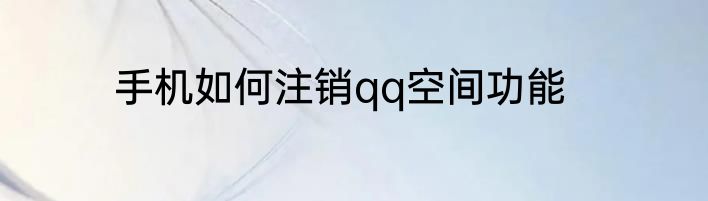 手机如何注销qq空间功能