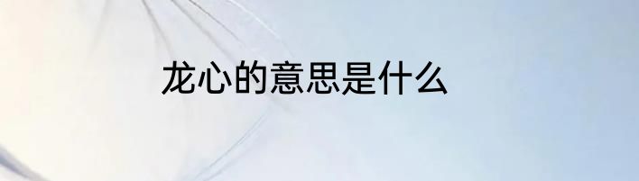 龙心的意思是什么