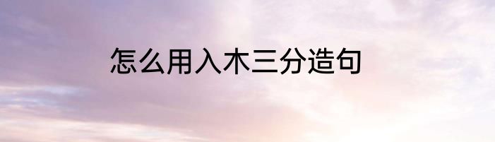 怎么用入木三分造句