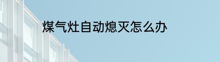 煤气灶自动熄灭怎么办