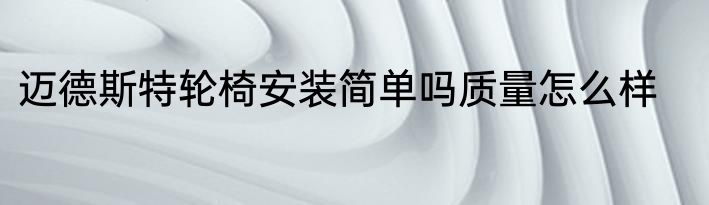 迈德斯特轮椅安装简单吗质量怎么样