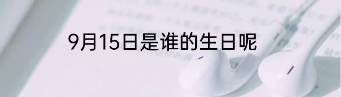 9月15日是谁的生日呢