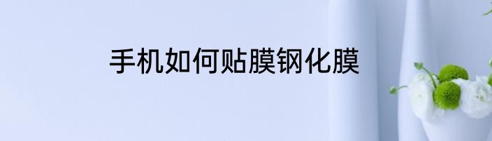 手机如何贴膜钢化膜