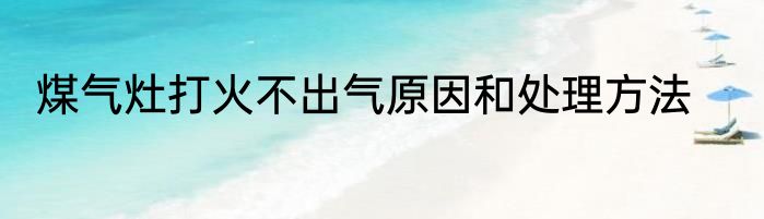 煤气灶打火不出气原因和处理方法