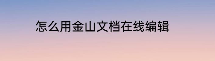 怎么用金山文档在线编辑