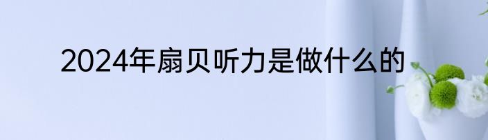 2024年扇贝听力是做什么的