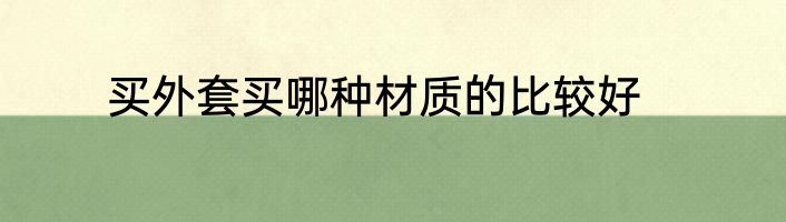 买外套买哪种材质的比较好