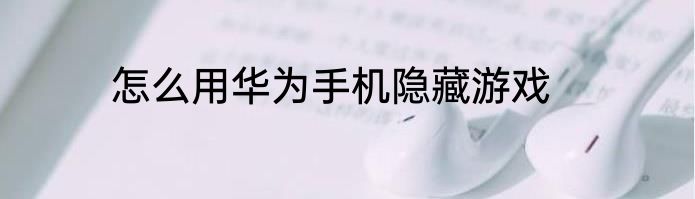 怎么用华为手机隐藏游戏