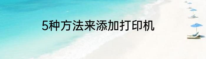 5种方法来添加打印机
