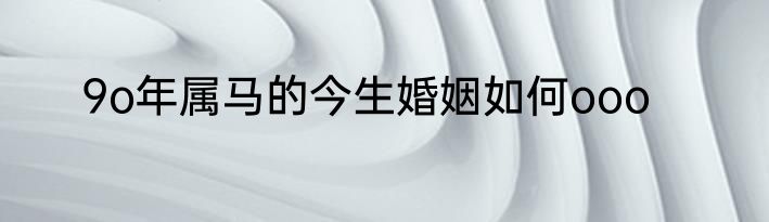 9o年属马的今生婚姻如何ooo