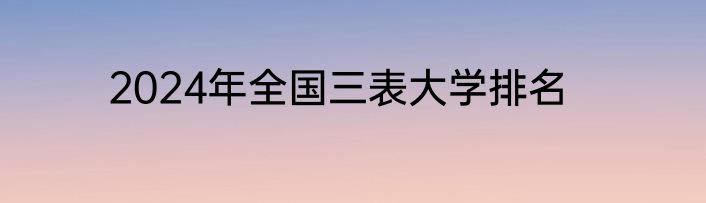 2024年全国三表大学排名