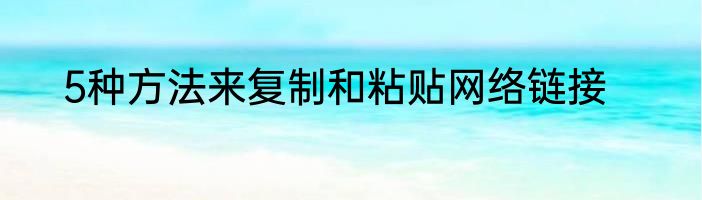 5种方法来复制和粘贴网络链接