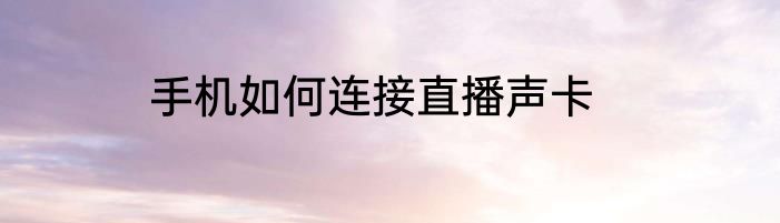 手机如何连接直播声卡