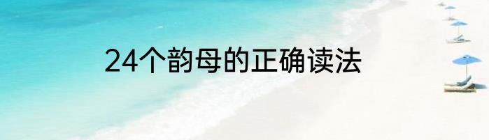 24个韵母的正确读法