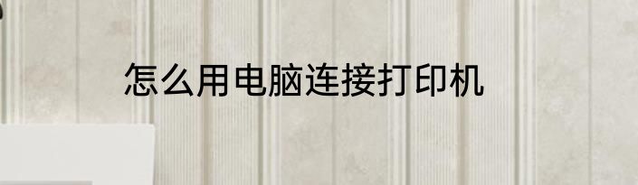 怎么用电脑连接打印机
