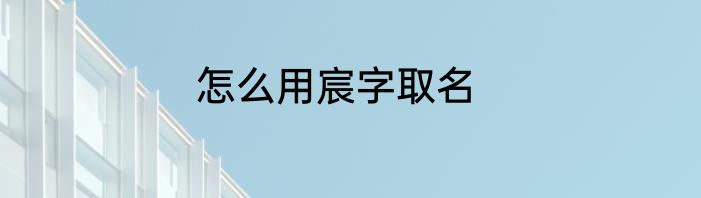 怎么用宸字取名