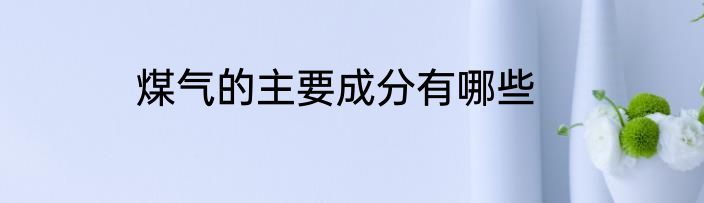 煤气的主要成分有哪些