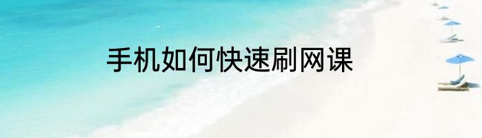 手机如何快速刷网课