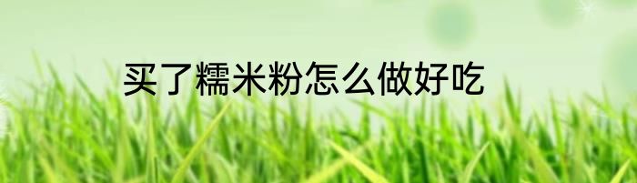 买了糯米粉怎么做好吃