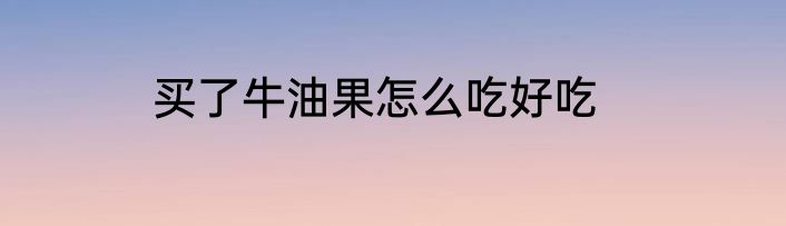 买了牛油果怎么吃好吃