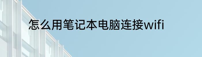 怎么用笔记本电脑连接wifi