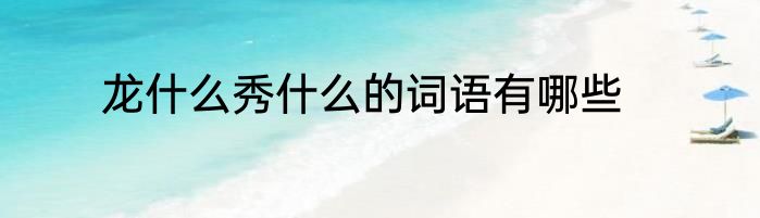 龙什么秀什么的词语有哪些
