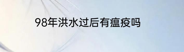 98年洪水过后有瘟疫吗