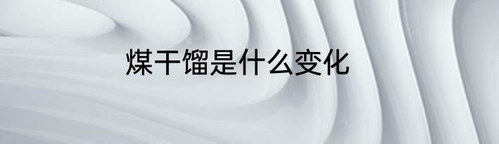煤干馏是什么变化